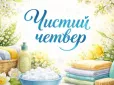 Не ігоруйте! Що не можна робити у Чистий четвер - категоричні заборони